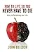 How to Live So You Never Ha...