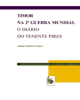 Timor na 2.ª Guerra Mundial : o diário do Tenente Pires by António Monteiro Cardoso