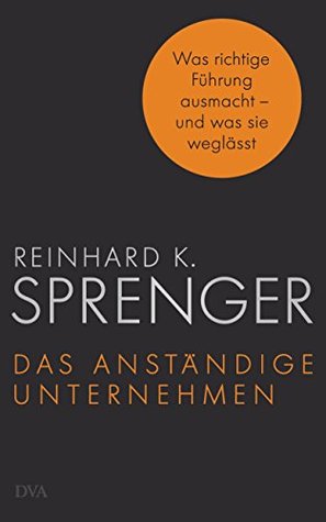 Das anständige Unternehmen: Was richtige Führung ausmacht - und was sie weglässt (German Edition)