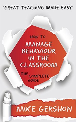 How to Manage Behaviour in the Classroom: The Complete Guide (The 'How To...' Great Classroom Teaching Series Book 7)