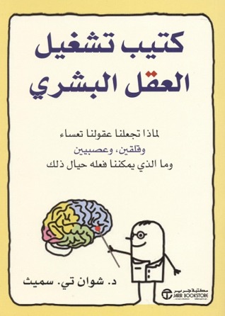 كتيب تشغيل العقل البشري : لماذا تجعلنا عقولنا تعساء وقلقين وعصبيين وما الذي يمكننا فعله حيال ذلك