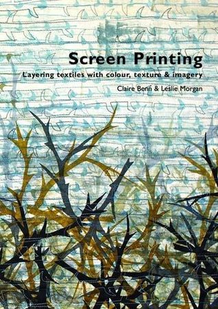 Screen Printing: Layering Textiles with Colour, Texture & Imagery (Paperback)