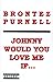 Johnny Would You Love Me If...