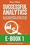 Successful Analytics E-Book 1: Gain Business Insights By Managing Google Analytics Successful Analytics E-Book 1: Gain Business Insights By Managing Google Analytics