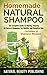 Homemade Natural Shampoo - The Complete Guide To Making Amazing All Natural Shampoos For Healthy And Beautiful Hair - Includes 31 Shampoo Recipes!
