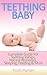 Teething Baby: Complete Guide for Teething Babies, Natural Remedies, Sleeping, Feeding & More