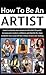 How to be an Artist: Learn to envision your personal and artistic life goals, increase your creative confidence and identify the steps needed to move yourself into a future of your own making.