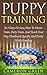 Puppy Training: In 7 Dayes Or Less, How To Housetrain, Pottytrain, And Teach Your Dog Obedience Quickly And Easily While Bonding (Pet Training, Positive ... Dog Obedience, Animal Care, Dog Training,)