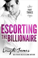 Escorting the Billionaire by Leigh James