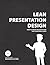 Lean Presentation Design: How to create PowerPoint presentations that everybody loves
