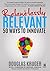 Relentlessly Relevant: 50 ways to innovate