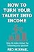 How To Turn Your Talent in to Income (2015): How to make money by following your passion, doing what you love and helping people along the way