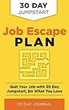 Job Escape Plan:: Quit Your Job with 30 Day Jumpstart, Do What You Love Job Escape Plan:: Quit Your Job with 30 Day Jumpstart, Do What You Love
