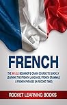 FRENCH: 2nd Edition! The No B.S. Beginner's Crash Course to Quickly Learning: The French Language, French Grammar, & French Phrases (In Record Time!) (French Words, Speak French, French Books Book 1)