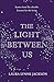 The Light Between Us: Lessons from Heaven That Teach Us to Live Better in the Here and Now