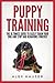 Puppy Training: The Ultimate Guide to Easily Train Your Dog and Stop Bad Behaviors Forever