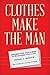 Clothes Make The Man: Dress For Success In Business And Life