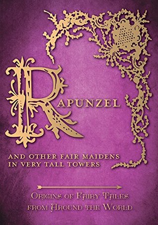 Rapunzel - And Other Fair Maidens in Very Tall Towers (Origins of Fairy Tales from Around the World, #8)