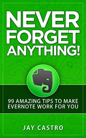 Never Forget Anything!: 99 Amazing Tips to Make Evernote work for you (Kindle Edition)