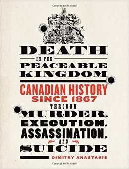 Death in the Peaceable Kingdom: Canadian History Since 1867 Through Murder, Execution, Assassination, and Suicide