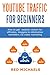YOUTUBE TRAFFIC FOR BEGINNERS: How to get website visitors for affiliates, bloggers & information marketers via video marketing