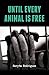 Until Every Animal is Free by Saryta Rodriguez