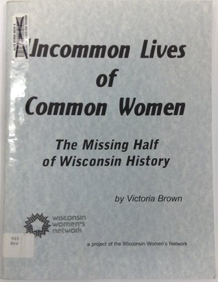 Uncommon Lives of Common Women: the Missing Half of Wisconsin History