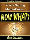 You're Getting Married Soon... Now What? You're Getting Married Soon... Now What?