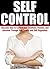Self Control: Discover How to Control Your Emotions, Desires, and Behavior Through Self Control and Self Regulation