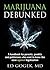 Marijuana Debunked: A handbook for parents, pundits and politicians who want to know the case against legalization