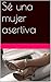 Sé una mujer asertiva (Spanish Edition)