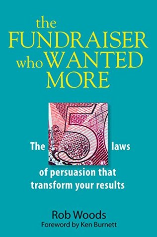 The Fundraiser Who Wanted More: The 5 Laws Of Persuasion That Transform Your Results (Kindle Edition)