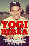 Yogi Berra: The Best of Yogi Berra – Life Lessons, Inspiration And Best Quotes (Yogi Berra Biography, Baseball, Inspirational Books)