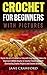 Crochet for Beginners (with pictures): Master the Art of Crochet in 1 Day with Easy Crochet Patters for Beginners! BONUS Instructions on Crochet Flowers included! Outstanding Crochet Projects