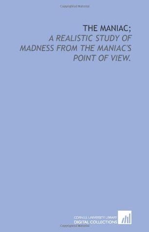 The Maniac: A Realistic Study of Madness from the Maniac's Point of View (Paperback)