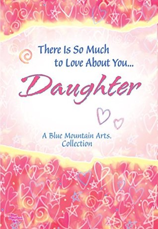 There Is So Much to Love About You... Daughter (A Blue Mountain Arts Collection), A Sweet and Heartfelt Gift Book for Christmas, Birthday, Graduation, or Just to Say "I Love You"
