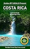 Costa Rica: By Locals FULL COUNTRY GUIDE - A Costa Rica Travel Guide Written By A Tico: The Best Travel Tips About Where to Go and What to See in Costa Rica