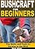 Bushcraft for Beginners: The Skills and Tools to Survive in the Wild