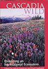 Cascadia wild: Protecting an international ecosystem Cascadia wild: Protecting an international ecosystem