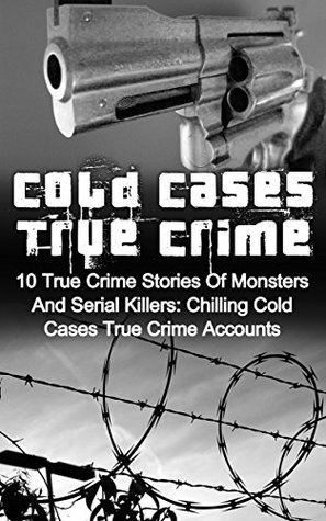 Cold Cases True Crime: 10 True Crime Stories Of Monsters And Serial Killers: Chilling Cold Cases True Crime Accounts (Kindle Edition)