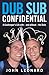 Dub Sub Confidential by John Leonard