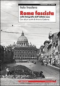 Roma fascista: Nelle fotografie dell'Istituto Luce (L'immagine e la storia)