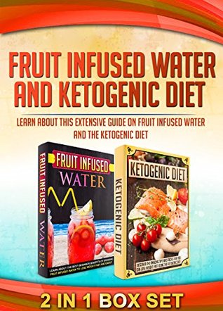 Fruit Infused Water And Ketogenic Diet: 2 IN 1 BOX SET Learn About This Extensive Guide On Fruit Infused Water And The Ketogenic Diet (fruit infused water ... book, ketogenic diet, ketogenic cookbook)