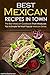 Best Mexican Recipes in Town: The Best Mexican Cookbook That Introduces You to Simple Yet Most Popular Mexican Dishes