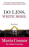 Do Less. Write More.: The Author’s Guide to Finding, Hiring and Keeping an Excellent Author Assistant