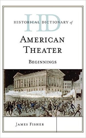 Historical Dictionary of American Theater: Beginnings (Historical Dictionaries of Literature and the Arts)