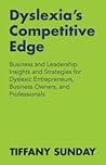 Dyslexia's Competitive Edge: Business and Leadership Insights and Strategies for Dyslexic Entrepreneurs, Business Owners, and Professionals Dyslexia's Competitive Edge: Business and Leadership Insights and Strategies for Dyslexic Entrepreneurs, Business Owners, and Professionals