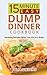 15 Minute Easy Dump Dinner Cookbook: Amazing Recipes When You Are in a Rush