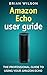 Amazon Echo User Guide: The Professional Guide To Using Your Amzon Echo (User Manual)