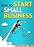 How to Start a Small Business: An Entrepreneur's Guide to Starting a Small Business